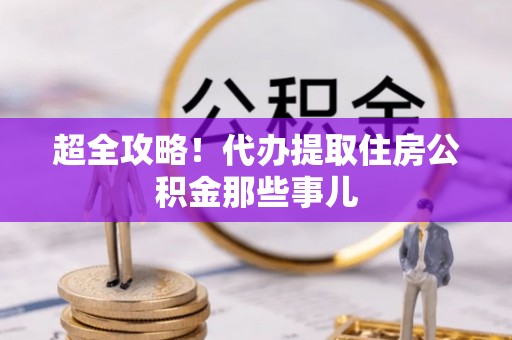临漳超全攻略！代办提取住房公积金那些事儿