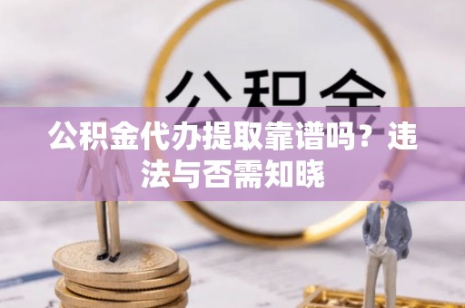 临漳公积金代办提取靠谱吗？违法与否需知晓