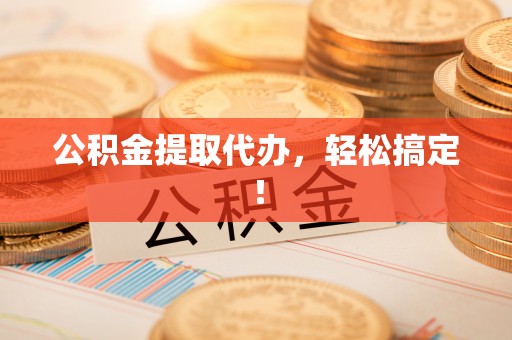 临漳公积金提取代办，轻松搞定！