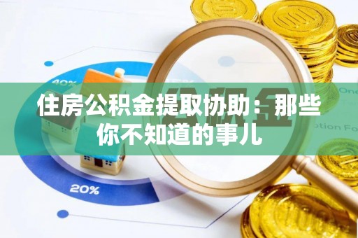 临漳住房公积金提取协助：那些你不知道的事儿