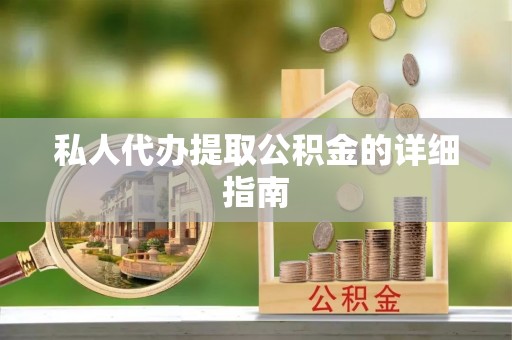 临漳私人代办提取公积金的详细指南